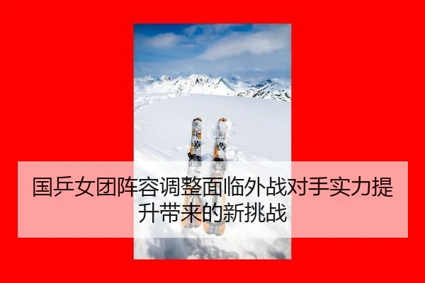 国乒女团阵容调整面临外战对手实力提升带来的新挑战